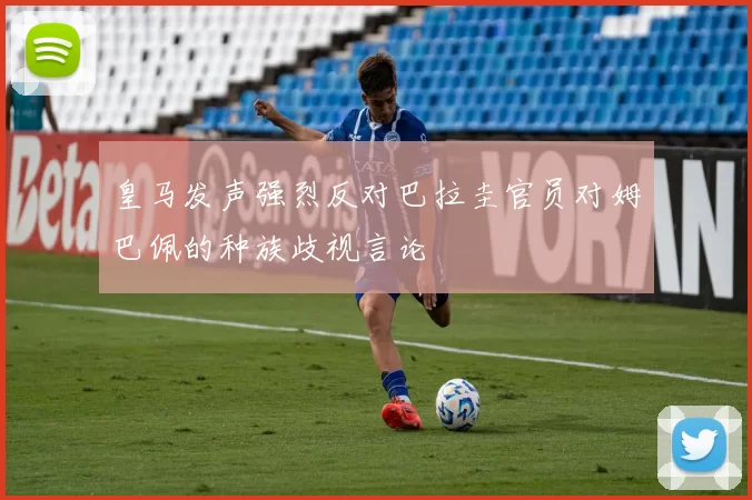皇马发声强烈反对巴拉圭官员对姆巴佩的种族歧视言论