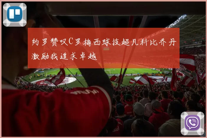 约罗赞叹C罗梅西球技超凡科比乔丹激励我追求卓越
