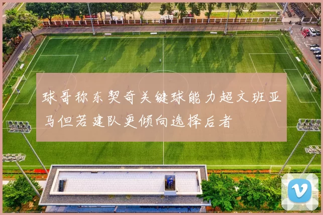 球哥称东契奇关键球能力超文班亚马但若建队更倾向选择后者