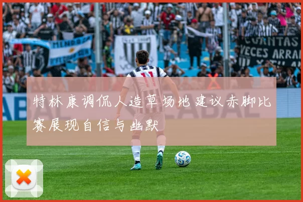 特林康调侃人造草场地建议赤脚比赛展现自信与幽默