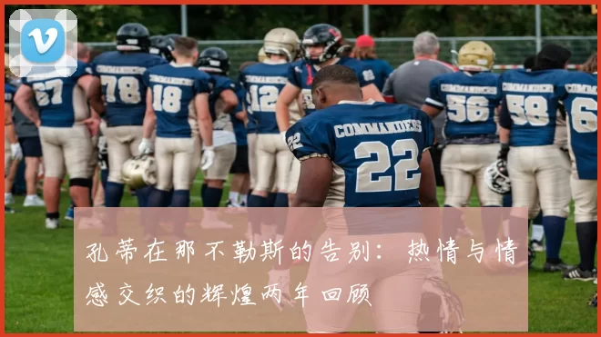 孔蒂在那不勒斯的告别：热情与情感交织的辉煌两年回顾