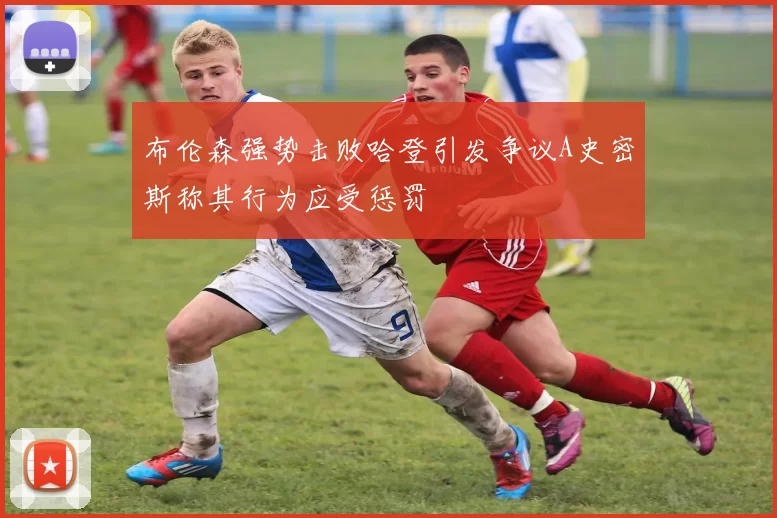布伦森强势击败哈登引发争议A史密斯称其行为应受惩罚