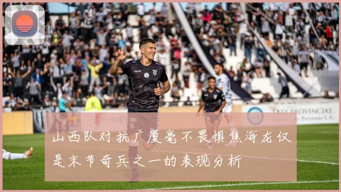 山西队对抗广厦毫不畏惧焦海龙仅是末节奇兵之一的表现分析