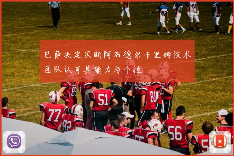 巴萨决定买断阿布德尔卡里姆技术团队认可其能力与个性