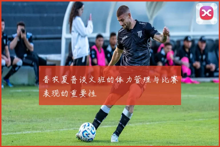 香农夏普谈文班的体力管理与比赛表现的重要性