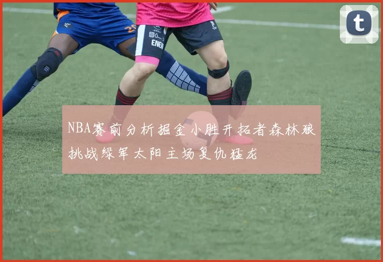 NBA赛前分析掘金小胜开拓者森林狼挑战绿军太阳主场复仇猛龙