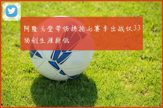 阿隆戈登带伤拼抢七赛季出战仅33场创生涯新低