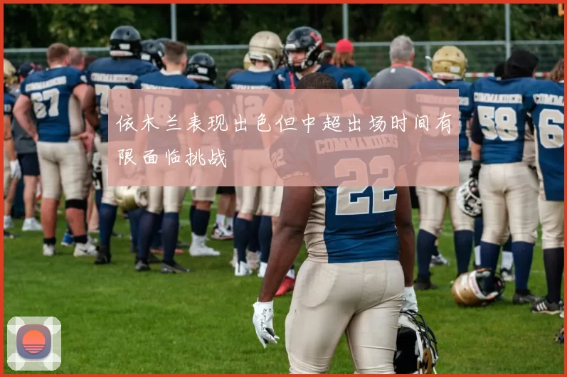 依木兰表现出色但中超出场时间有限面临挑战